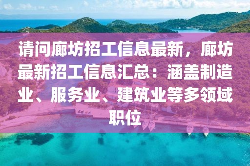 請問廊坊招工信息最新，廊坊最新招工信息匯總：涵蓋制造業、服務業、建筑業等多領域職位