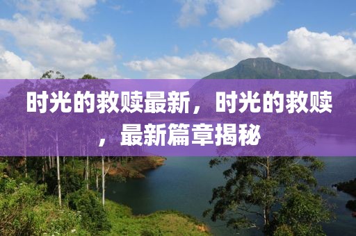 時光的救贖最新，時光的救贖，最新篇章揭秘
