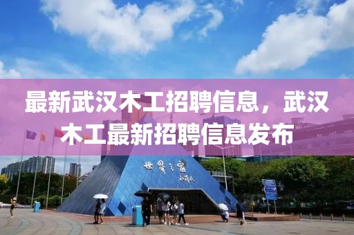 最新武漢木工招聘信息，武漢木工最新招聘信息發布