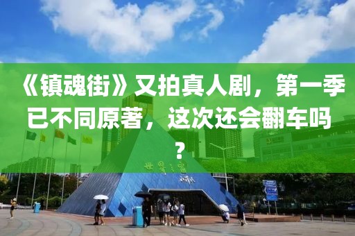 《鎮(zhèn)魂街》又拍真人劇，第一季已不同原著，這次還會翻車嗎？