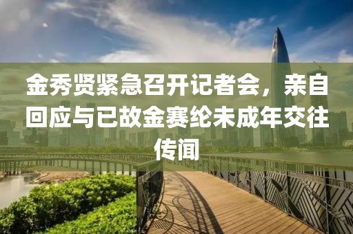 金秀賢緊急召開記者會，親自回應與已故金賽綸未成年交往傳聞