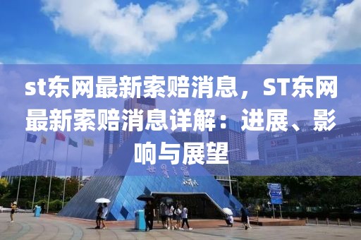 st東網最新索賠消息，ST東網最新索賠消息詳解：進展、影響與展望