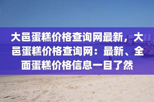 大邑蛋糕價格查詢網最新，大邑蛋糕價格查詢網：最新、全面蛋糕價格信息一目了然