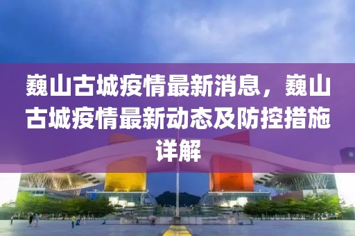 巍山古城疫情最新消息，巍山古城疫情最新動(dòng)態(tài)及防控措施詳解