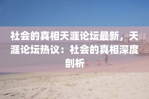 社會的真相天涯論壇最新，天涯論壇熱議：社會的真相深度剖析