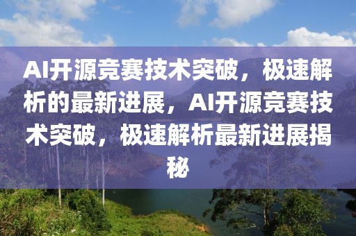 AI開源競賽技術突破，極速解析的最新進展，AI開源競賽技術突破，極速解析最新進展揭秘
