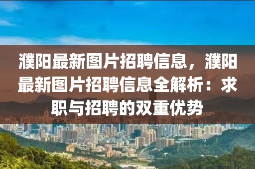濮陽最新圖片招聘信息，濮陽最新圖片招聘信息全解析：求職與招聘的雙重優勢