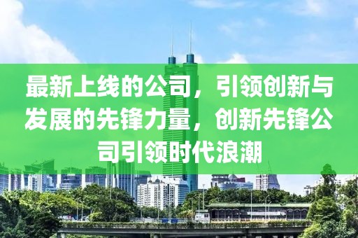 最新上線的公司，引領創新與發展的先鋒力量，創新先鋒公司引領時代浪潮
