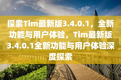 探索Tim最新版3.4.0.1，全新功能與用戶體驗，Tim最新版3.4.0.1全新功能與用戶體驗深度探索