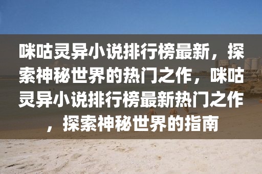 咪咕靈異小說排行榜最新，探索神秘世界的熱門之作，咪咕靈異小說排行榜最新熱門之作，探索神秘世界的指南