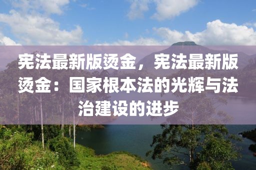 憲法最新版燙金，憲法最新版燙金：國家根本法的光輝與法治建設的進步