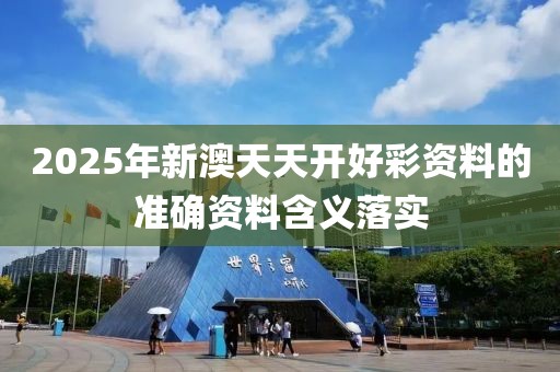 2025年新澳天天開好彩資料的準確資料含義落實