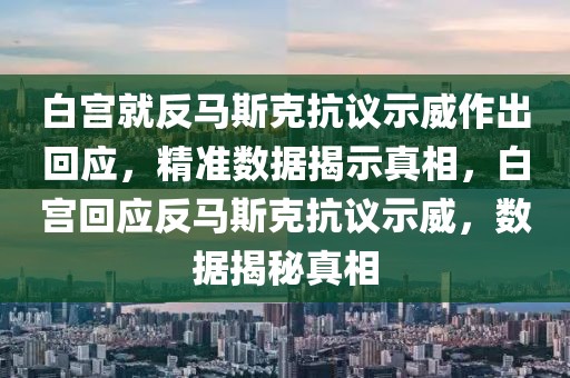 白宮就反馬斯克抗議示威作出回應，精準數據揭示真相，白宮回應反馬斯克抗議示威，數據揭秘真相