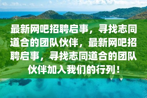 最新網(wǎng)吧招聘啟事，尋找志同道合的團(tuán)隊(duì)伙伴，最新網(wǎng)吧招聘啟事，尋找志同道合的團(tuán)隊(duì)伙伴加入我們的行列！