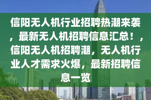 信陽無人機行業招聘熱潮來襲，最新無人機招聘信息匯總！，信陽無人機招聘潮，無人機行業人才需求火爆，最新招聘信息一覽