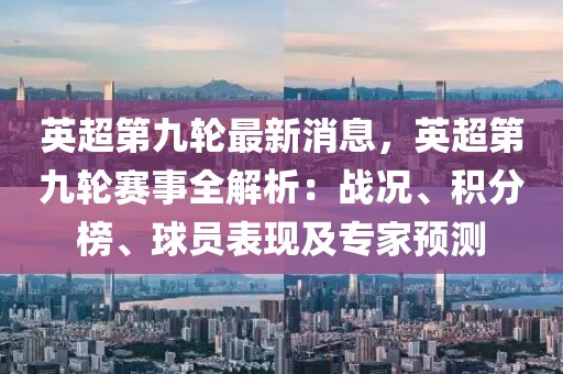 英超第九輪最新消息，英超第九輪賽事全解析：戰(zhàn)況、積分榜、球員表現(xiàn)及專家預(yù)測