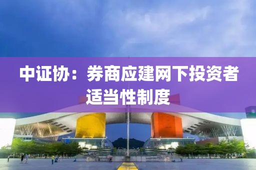 中證協(xié)：券商應建網(wǎng)下投資者適當性制度