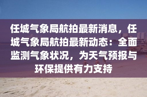 任城氣象局航拍最新消息，任城氣象局航拍最新動態：全面監測氣象狀況，為天氣預報與環保提供有力支持