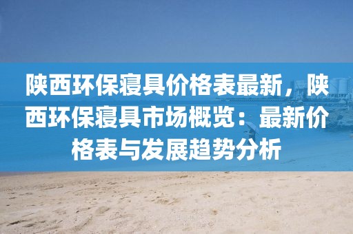 陜西環保寢具價格表最新，陜西環保寢具市場概覽：最新價格表與發展趨勢分析