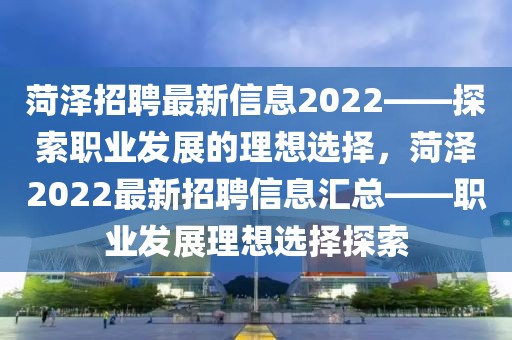 菏澤招聘最新信息2022——探索職業發展的理想選擇，菏澤2022最新招聘信息匯總——職業發展理想選擇探索