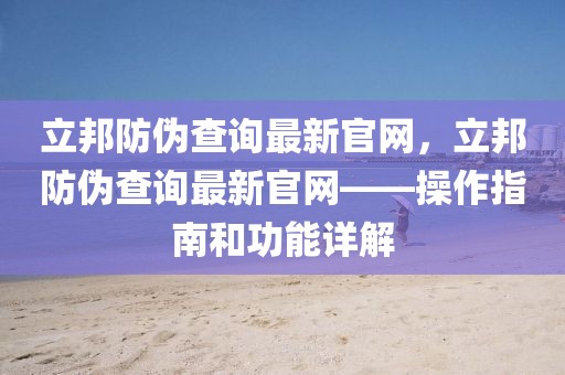 立邦防偽查詢最新官網，立邦防偽查詢最新官網——操作指南和功能詳解
