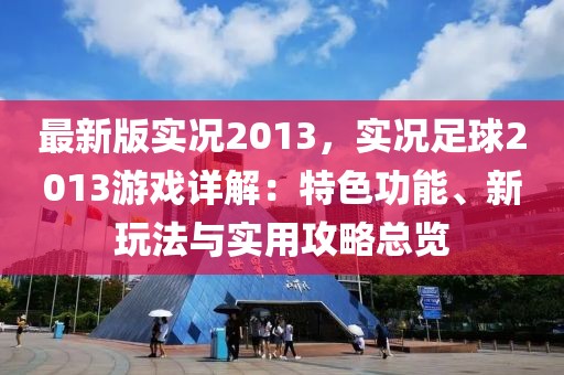 最新版實況2013，實況足球2013游戲詳解：特色功能、新玩法與實用攻略總覽