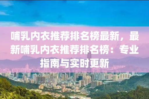 哺乳內(nèi)衣推薦排名榜最新，最新哺乳內(nèi)衣推薦排名榜：專(zhuān)業(yè)指南與實(shí)時(shí)更新
