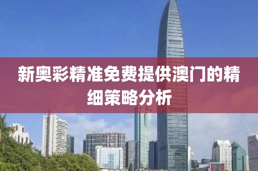 新奧彩精準免費提供澳門的精細策略分析