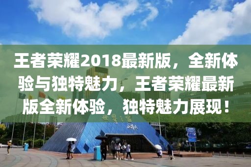 王者榮耀2018最新版，全新體驗與獨特魅力，王者榮耀最新版全新體驗，獨特魅力展現(xiàn)！