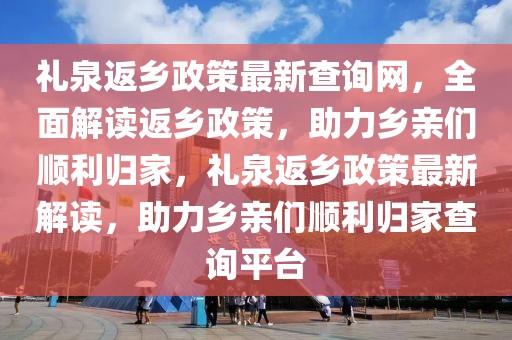 禮泉返鄉政策最新查詢網，全面解讀返鄉政策，助力鄉親們順利歸家，禮泉返鄉政策最新解讀，助力鄉親們順利歸家查詢平臺