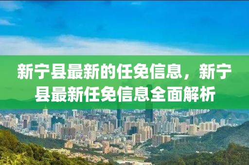 新寧縣最新的任免信息，新寧縣最新任免信息全面解析