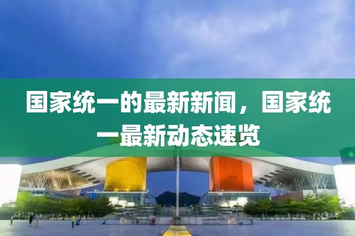國家統一的最新新聞，國家統一最新動態速覽
