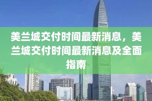 美蘭城交付時間最新消息，美蘭城交付時間最新消息及全面指南