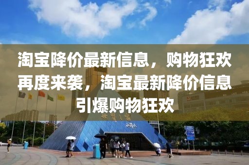 淘寶降價最新信息，購物狂歡再度來襲，淘寶最新降價信息引爆購物狂歡