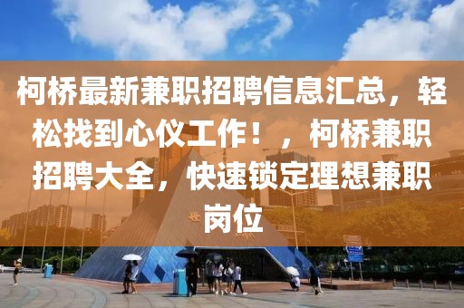 柯橋最新兼職招聘信息匯總，輕松找到心儀工作！，柯橋兼職招聘大全，快速鎖定理想兼職崗位