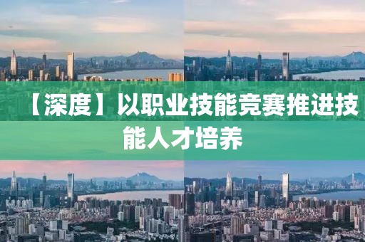 【深度】以職業技能競賽推進技能人才培養