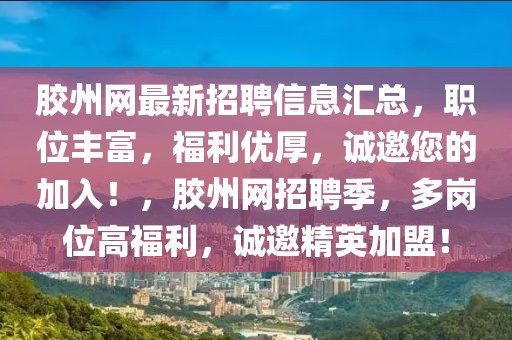 膠州網(wǎng)最新招聘信息匯總，職位豐富，福利優(yōu)厚，誠(chéng)邀您的加入！，膠州網(wǎng)招聘季，多崗位高福利，誠(chéng)邀精英加盟！