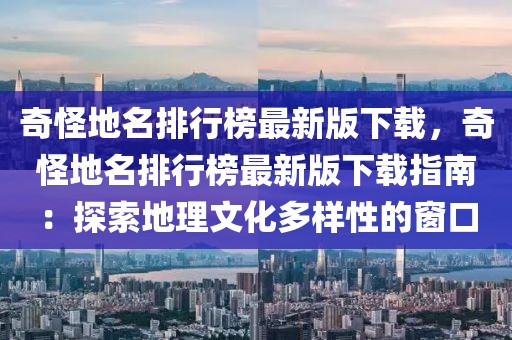 奇怪地名排行榜最新版下載，奇怪地名排行榜最新版下載指南：探索地理文化多樣性的窗口