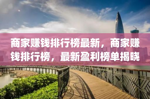 商家賺錢排行榜最新，商家賺錢排行榜，最新盈利榜單揭曉