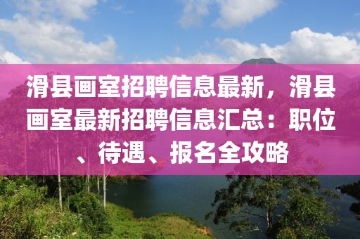 滑縣畫室招聘信息最新，滑縣畫室最新招聘信息匯總：職位、待遇、報名全攻略