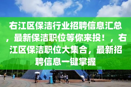 右江區保潔行業招聘信息匯總，最新保潔職位等你來投！，右江區保潔職位大集合，最新招聘信息一鍵掌握