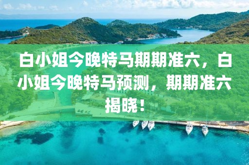 白小姐今晚特馬期期準六，白小姐今晚特馬預測，期期準六揭曉！