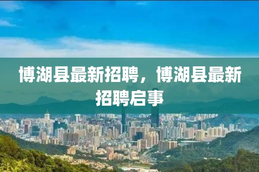 博湖縣最新招聘，博湖縣最新招聘啟事