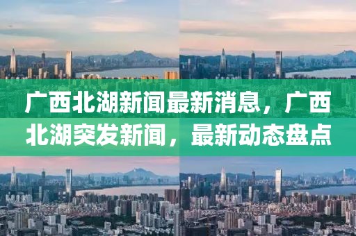 廣西北湖新聞最新消息，廣西北湖突發(fā)新聞，最新動態(tài)盤點
