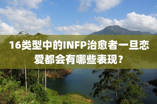16類型中的INFP治愈者一旦戀愛都會有哪些表現(xiàn)？