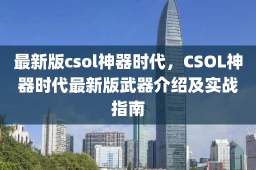 最新版csol神器時(shí)代，CSOL神器時(shí)代最新版武器介紹及實(shí)戰(zhàn)指南