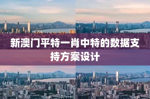 新澳門平特一肖中特的數據支持方案設計