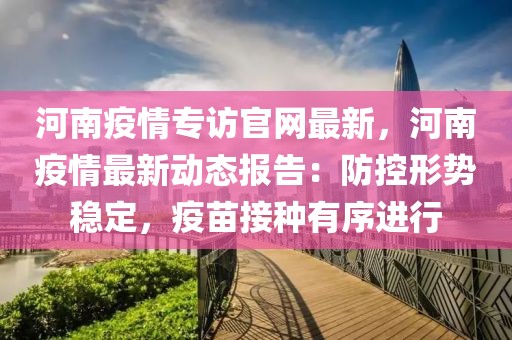 河南疫情專訪官網最新，河南疫情最新動態報告：防控形勢穩定，疫苗接種有序進行