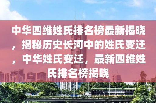 中華四維姓氏排名榜最新揭曉，揭秘歷史長河中的姓氏變遷，中華姓氏變遷，最新四維姓氏排名榜揭曉
