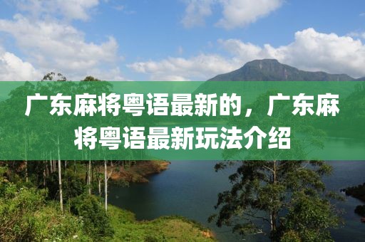 廣東麻將粵語最新的，廣東麻將粵語最新玩法介紹